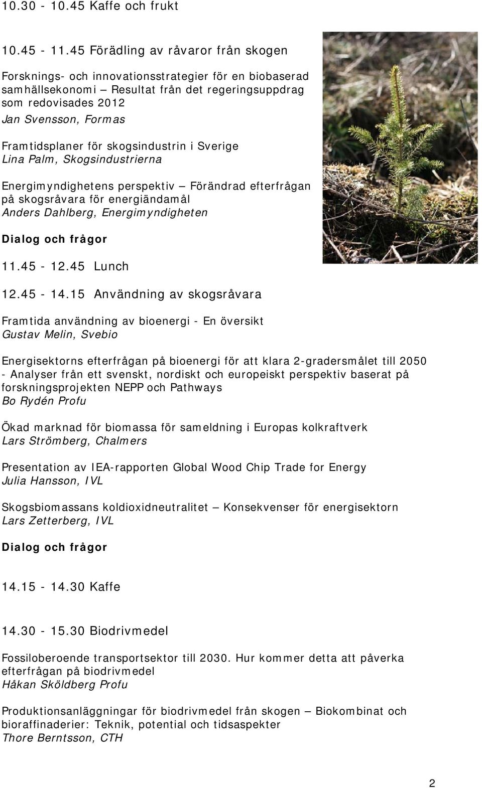 för skogsindustrin i Sverige Lina Palm, Skogsindustrierna Foto: Södra Energimyndighetens perspektiv Förändrad efterfrågan på skogsråvara för energiändamål Anders Dahlberg, Energimyndigheten 11.45-12.