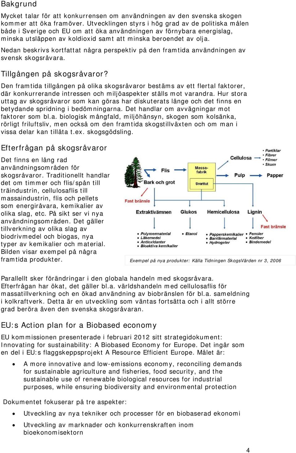 Nedan beskrivs kortfattat några perspektiv på den framtida användningen av svensk skogsråvara. Tillgången på skogsråvaror?