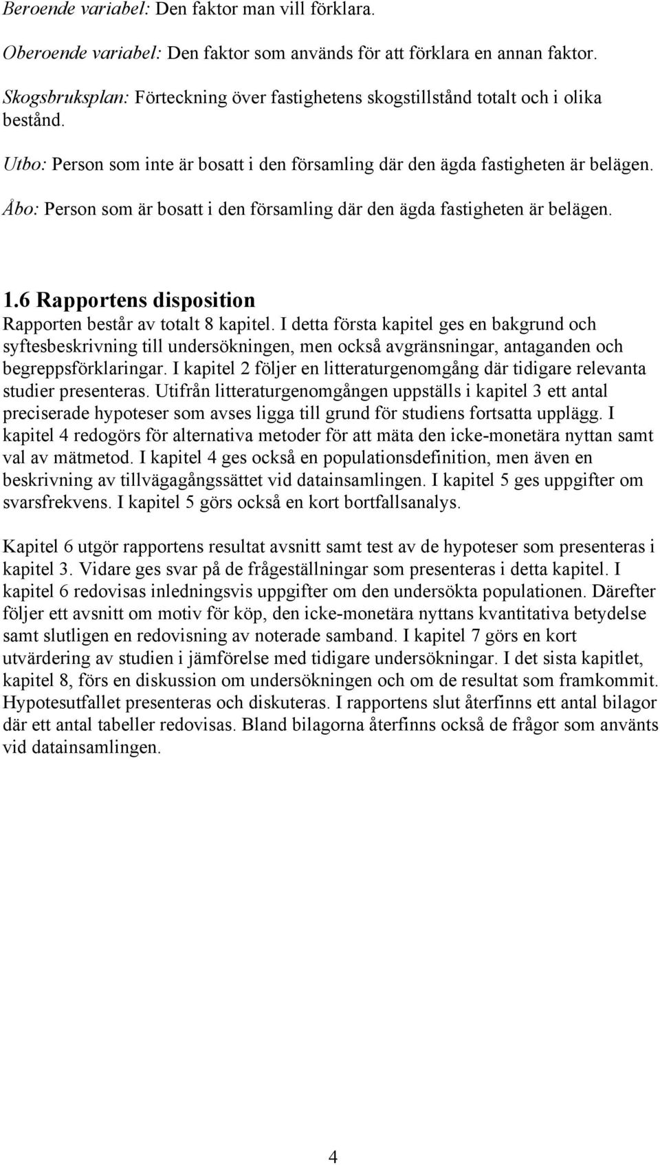 Åbo: Person som är bosatt i den församling där den ägda fastigheten är belägen. 1.6 Rapportens disposition Rapporten består av totalt 8 kapitel.