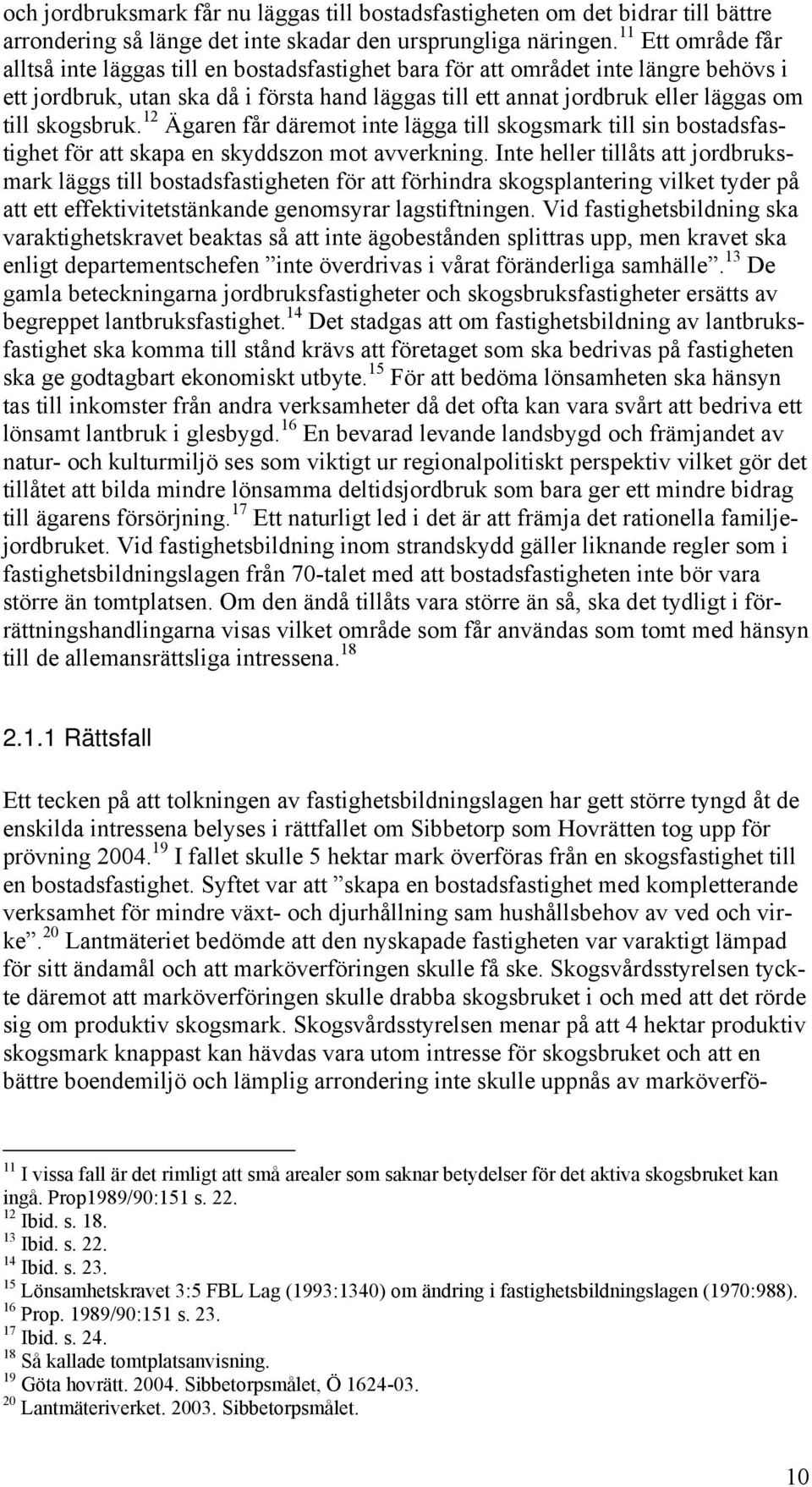 skogsbruk. 12 Ägaren får däremot inte lägga till skogsmark till sin bostadsfastighet för att skapa en skyddszon mot avverkning.