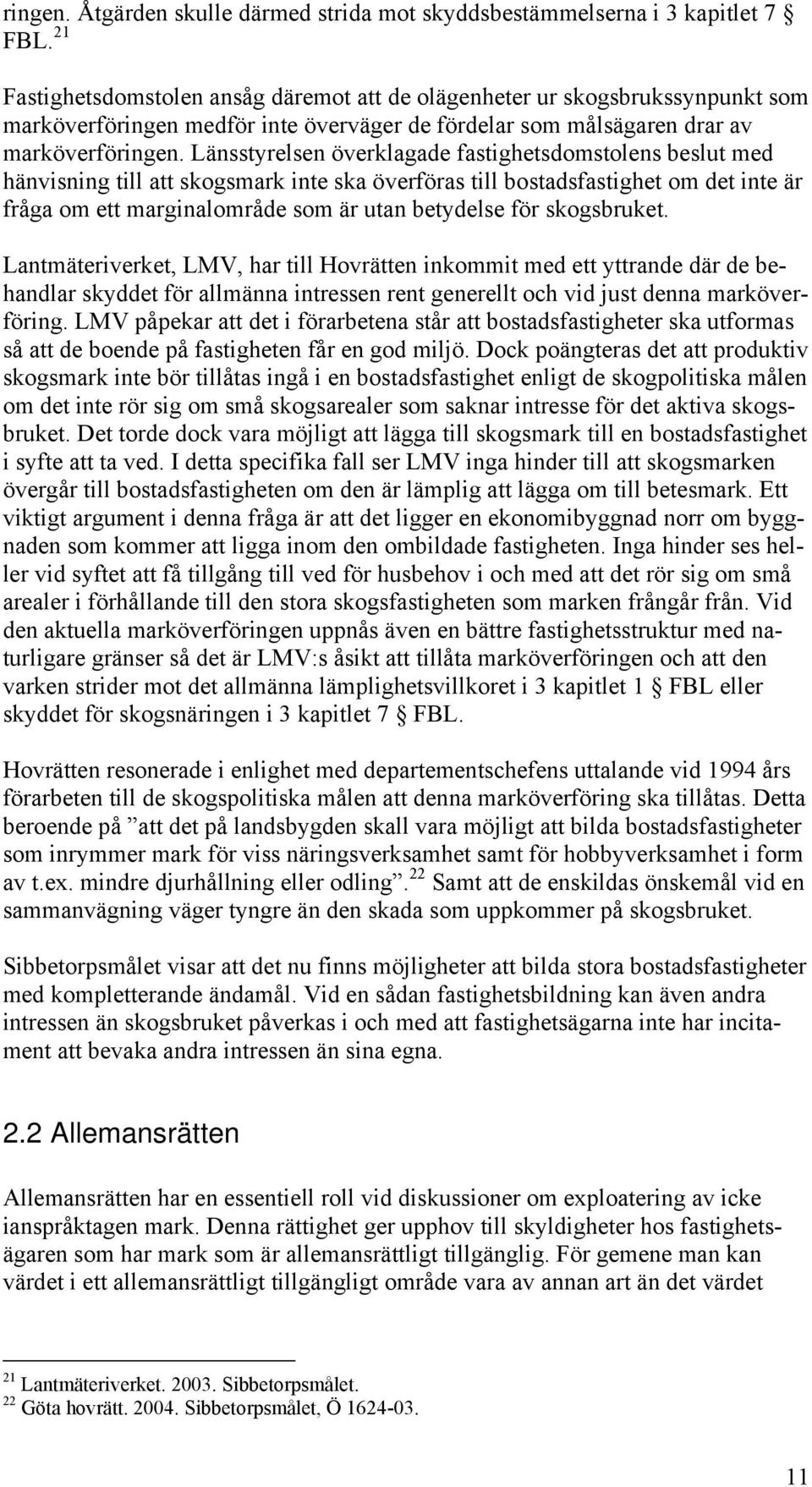 Länsstyrelsen överklagade fastighetsdomstolens beslut med hänvisning till att skogsmark inte ska överföras till bostadsfastighet om det inte är fråga om ett marginalområde som är utan betydelse för