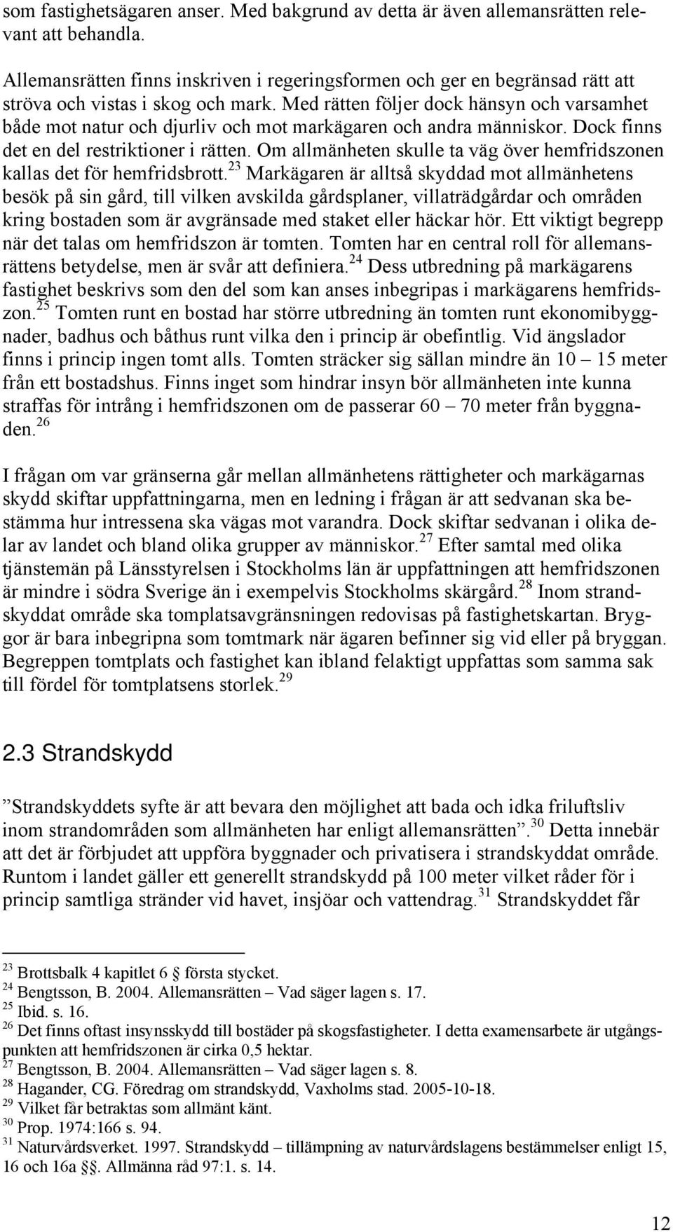 Med rätten följer dock hänsyn och varsamhet både mot natur och djurliv och mot markägaren och andra människor. Dock finns det en del restriktioner i rätten.