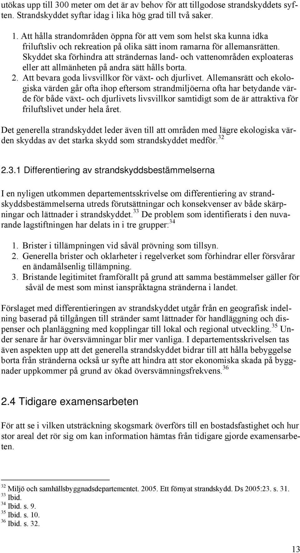 Skyddet ska förhindra att strändernas land- och vattenområden exploateras eller att allmänheten på andra sätt hålls borta. 2. Att bevara goda livsvillkor för växt- och djurlivet.