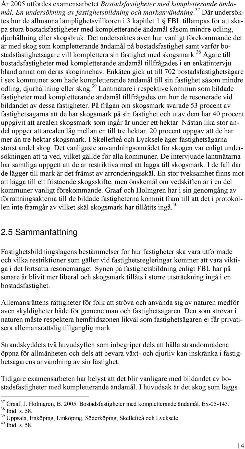 skogsbruk. Det undersöktes även hur vanligt förekommande det är med skog som kompletterande ändamål på bostadsfastighet samt varför bostadsfastighetsägare vill komplettera sin fastighet med skogsmark.