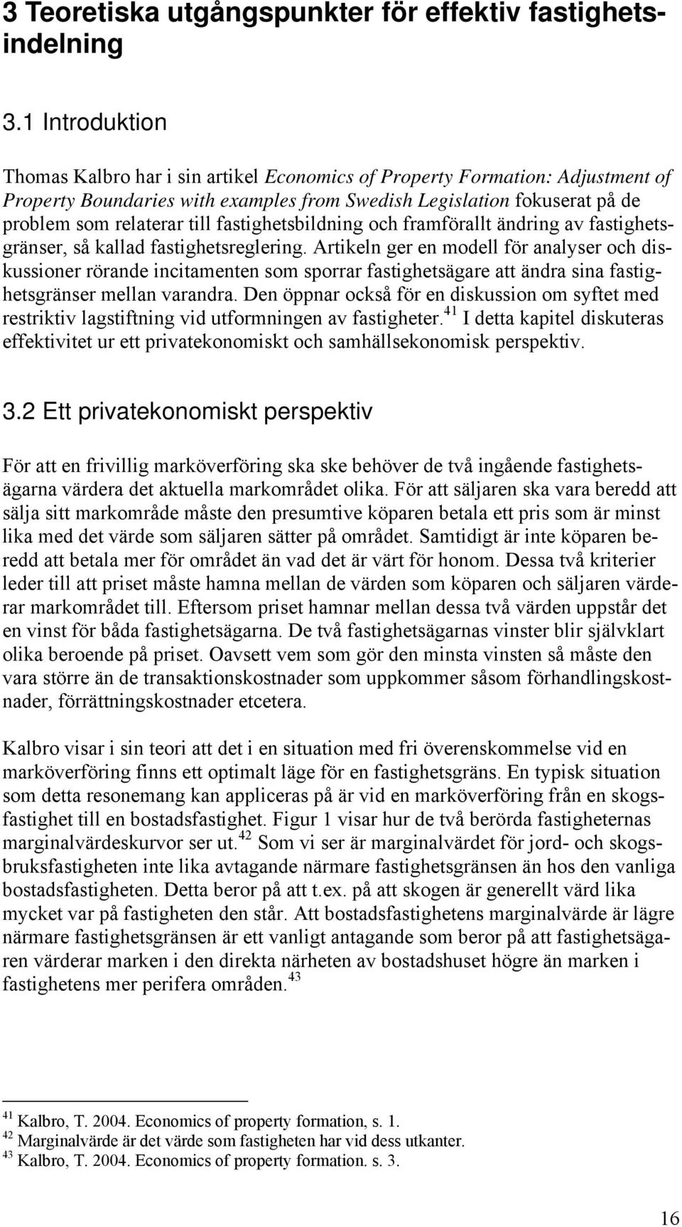 fastighetsbildning och framförallt ändring av fastighetsgränser, så kallad fastighetsreglering.