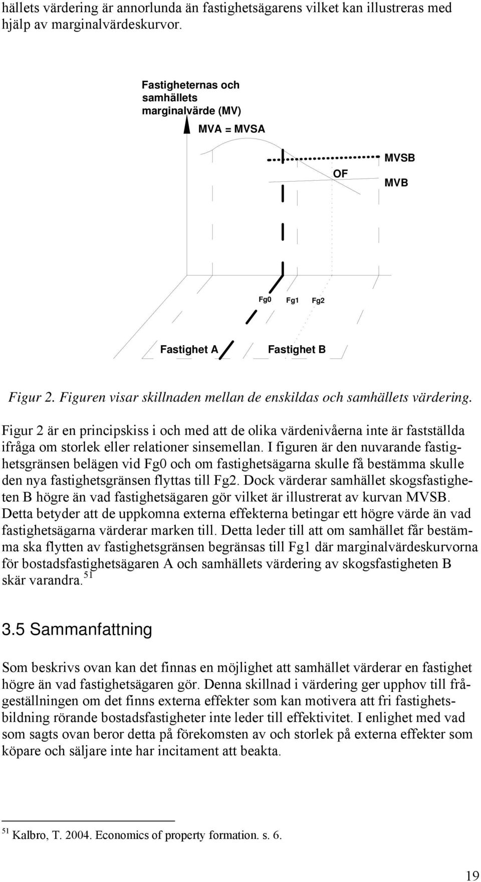Figur 2 är en principskiss i och med att de olika värdenivåerna inte är fastställda ifråga om storlek eller relationer sinsemellan.