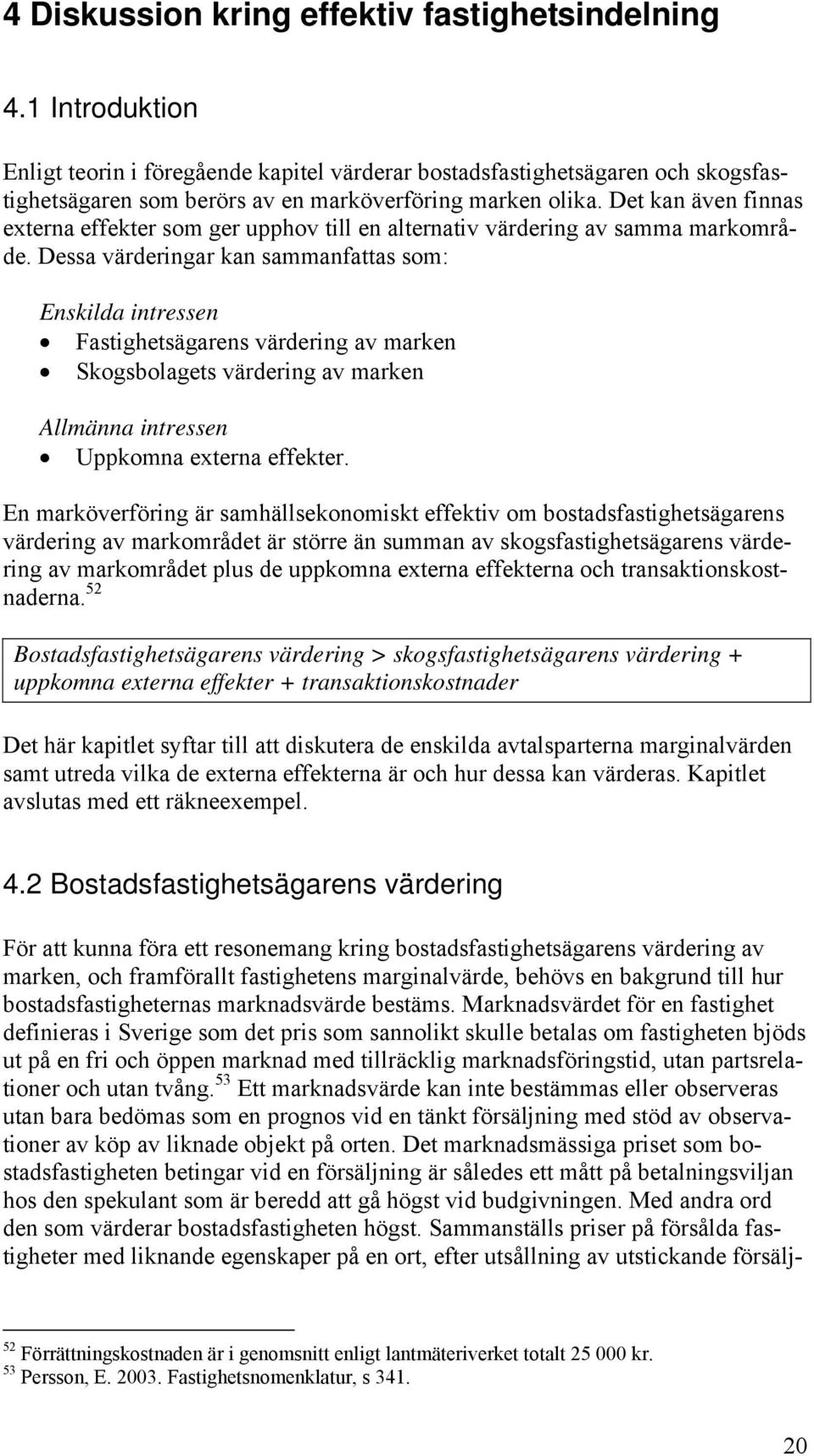 Det kan även finnas externa effekter som ger upphov till en alternativ värdering av samma markområde.