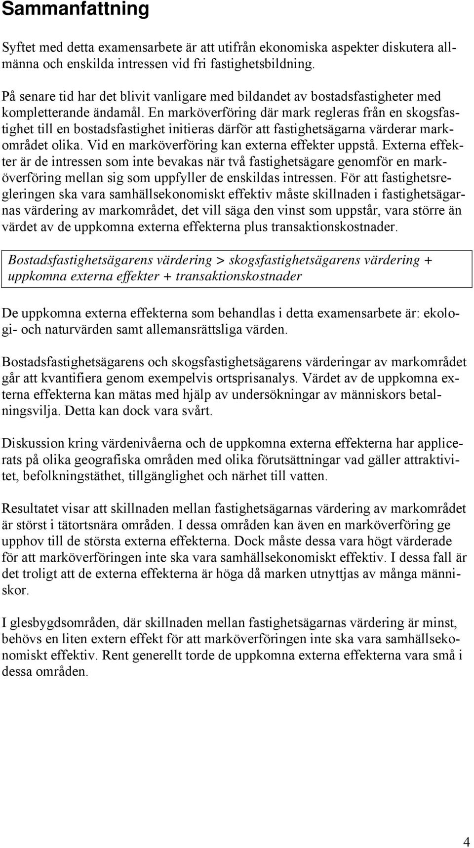 En marköverföring där mark regleras från en skogsfastighet till en bostadsfastighet initieras därför att fastighetsägarna värderar markområdet olika. Vid en marköverföring kan externa effekter uppstå.