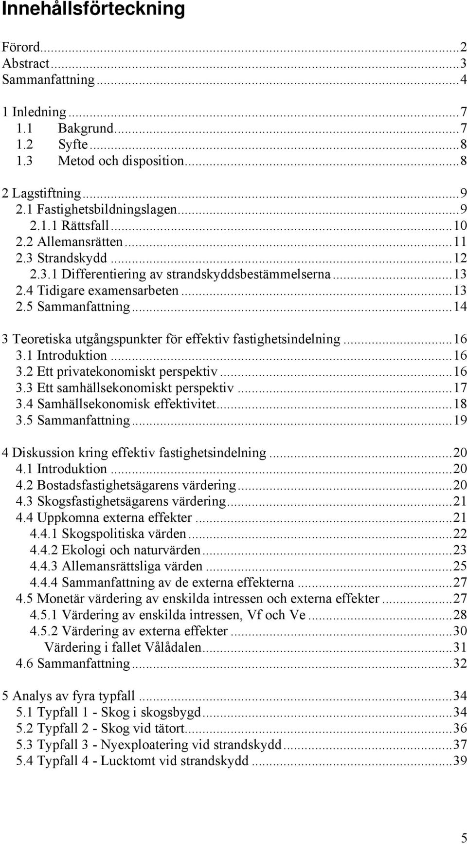 ..14 3 Teoretiska utgångspunkter för effektiv fastighetsindelning...16 3.1 Introduktion...16 3.2 Ett privatekonomiskt perspektiv...16 3.3 Ett samhällsekonomiskt perspektiv...17 3.