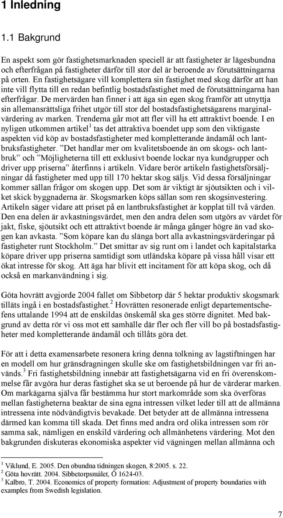De mervärden han finner i att äga sin egen skog framför att utnyttja sin allemansrättsliga frihet utgör till stor del bostadsfastighetsägarens marginalvärdering av marken.