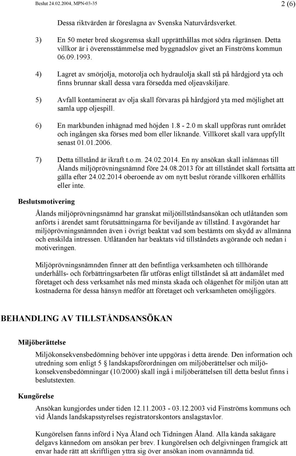 4) Lagret av smörjolja, motorolja och hydraulolja skall stå på hårdgjord yta och finns brunnar skall dessa vara försedda med oljeavskiljare.