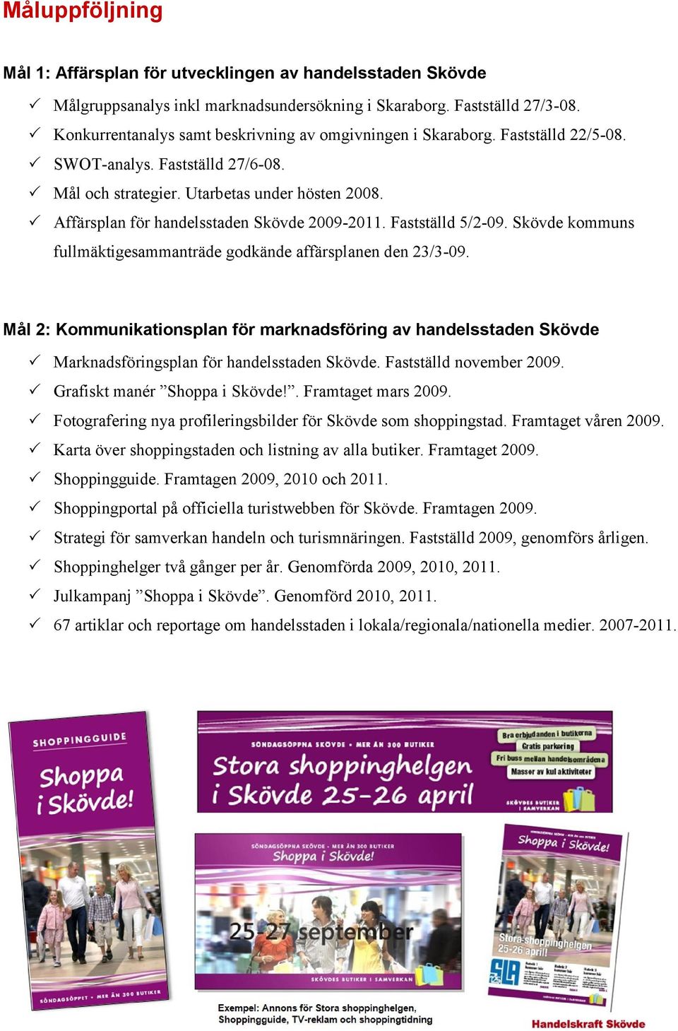 Affärsplan för handelsstaden Skövde 2009-2011. Fastställd 5/2-09. Skövde kommuns fullmäktigesammanträde godkände affärsplanen den 23/3-09.