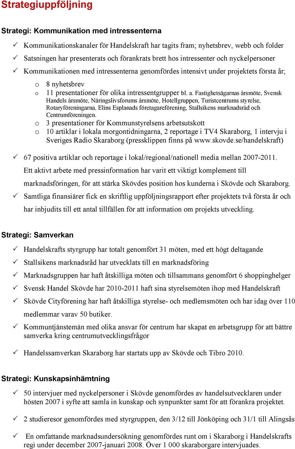 Fastighetsägarnas årsmöte, Svensk Handels årsmöte, Näringslivsforums årsmöte, Hotellgruppen, Turistcentrums styrelse, Rotaryföreningarna, Elins Esplanads företagareförening, Stallsikens marknadsråd