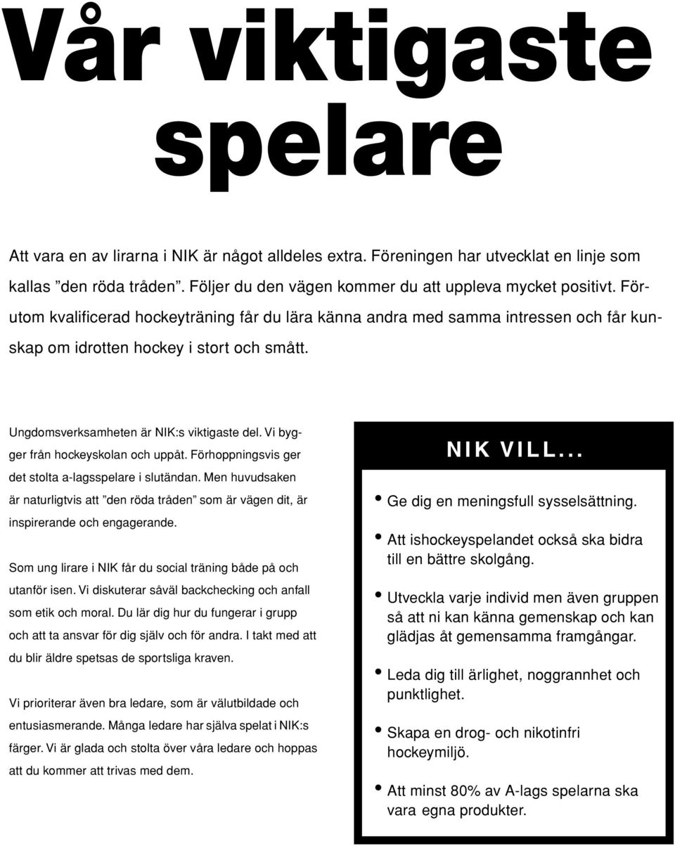 Vi bygger från hockeyskolan och uppåt. Förhoppningsvis ger det stolta a-lagsspelare i slutändan. Men huvudsaken är naturligtvis att den röda tråden som är vägen dit, är inspirerande och engagerande.