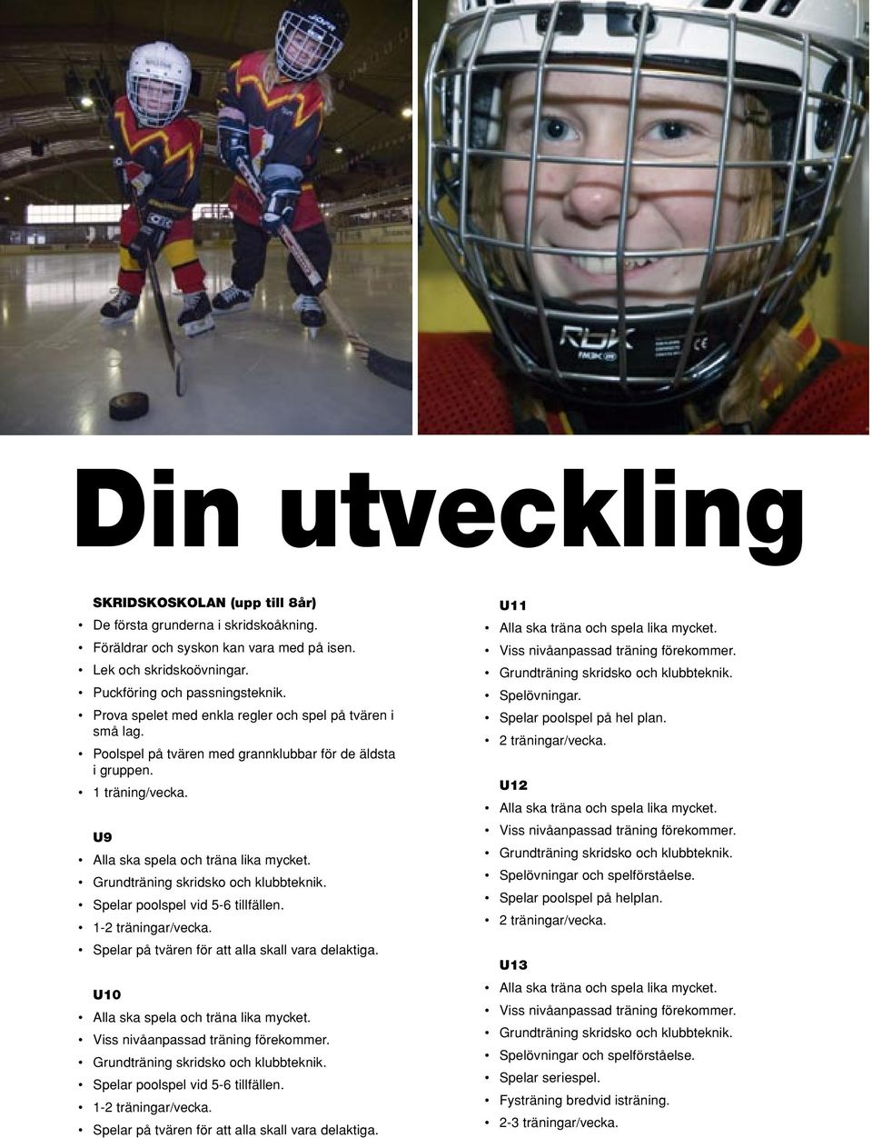 Grundträning skridsko och klubbteknik. Spelar poolspel vid 5-6 tillfällen. 1-2 träningar/vecka. Spelar på tvären för att alla skall vara delaktiga. U10 Alla ska spela och träna lika mycket.