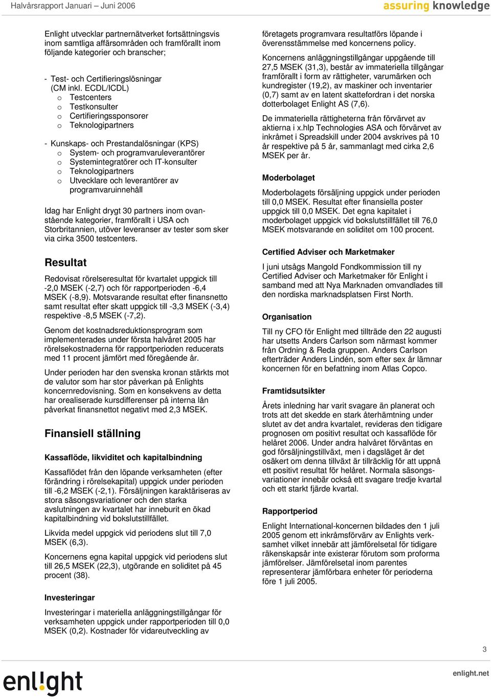 IT-konsulter o Teknologipartners o Utvecklare och leverantörer av programvaruinnehåll Idag har Enlight drygt 30 partners inom ovanstående kategorier, framförallt i USA och Storbritannien, utöver