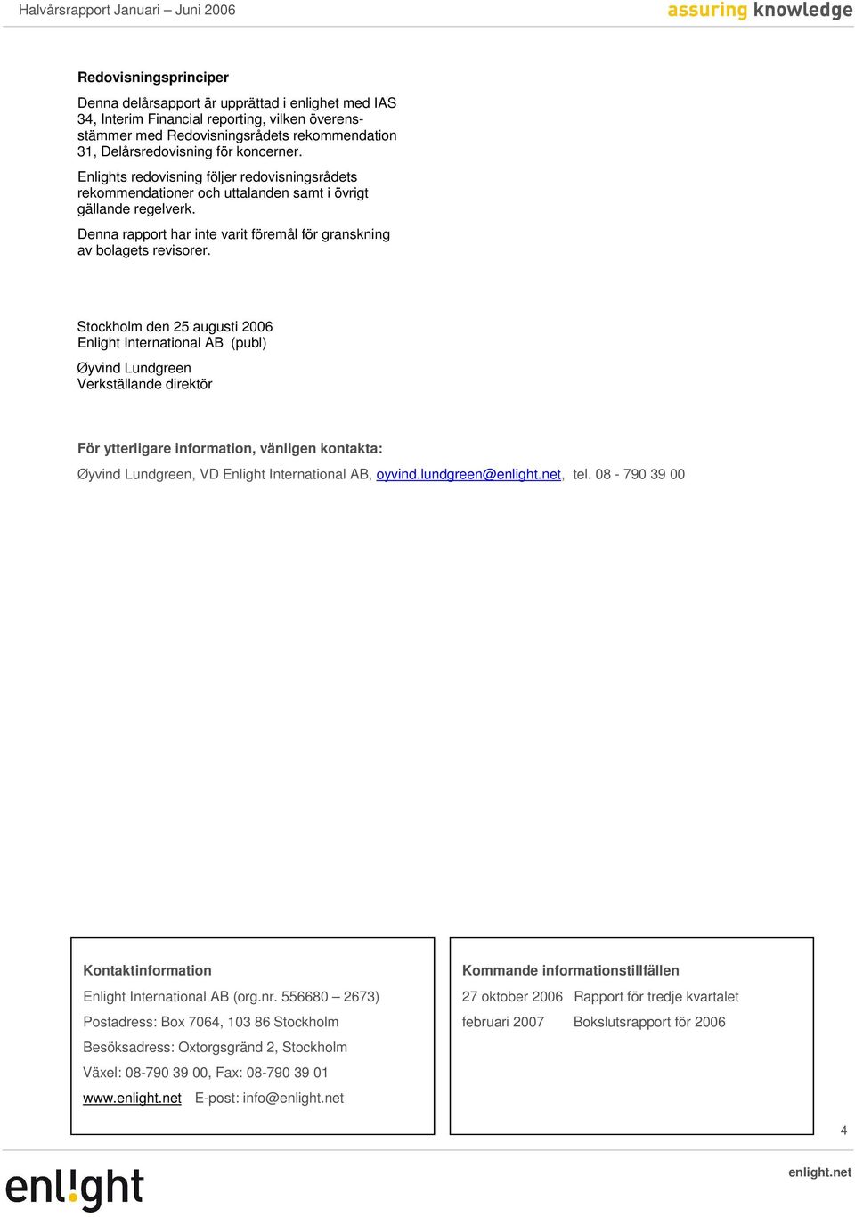 Stockholm den 25 augusti 2006 Enlight International AB (publ) Øyvind Lundgreen Verkställande direktör För ytterligare information, vänligen kontakta: Øyvind Lundgreen, VD Enlight International AB,