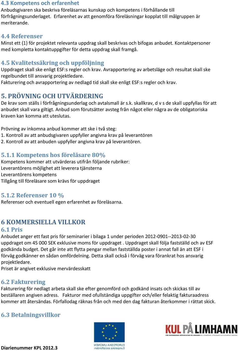 Kontaktpersoner med kompletta kontaktuppgifter för detta uppdrag skall framgå. 4.5 Kvalitetssäkring och uppföljning Uppdraget skall ske enligt ESF:s regler och krav.