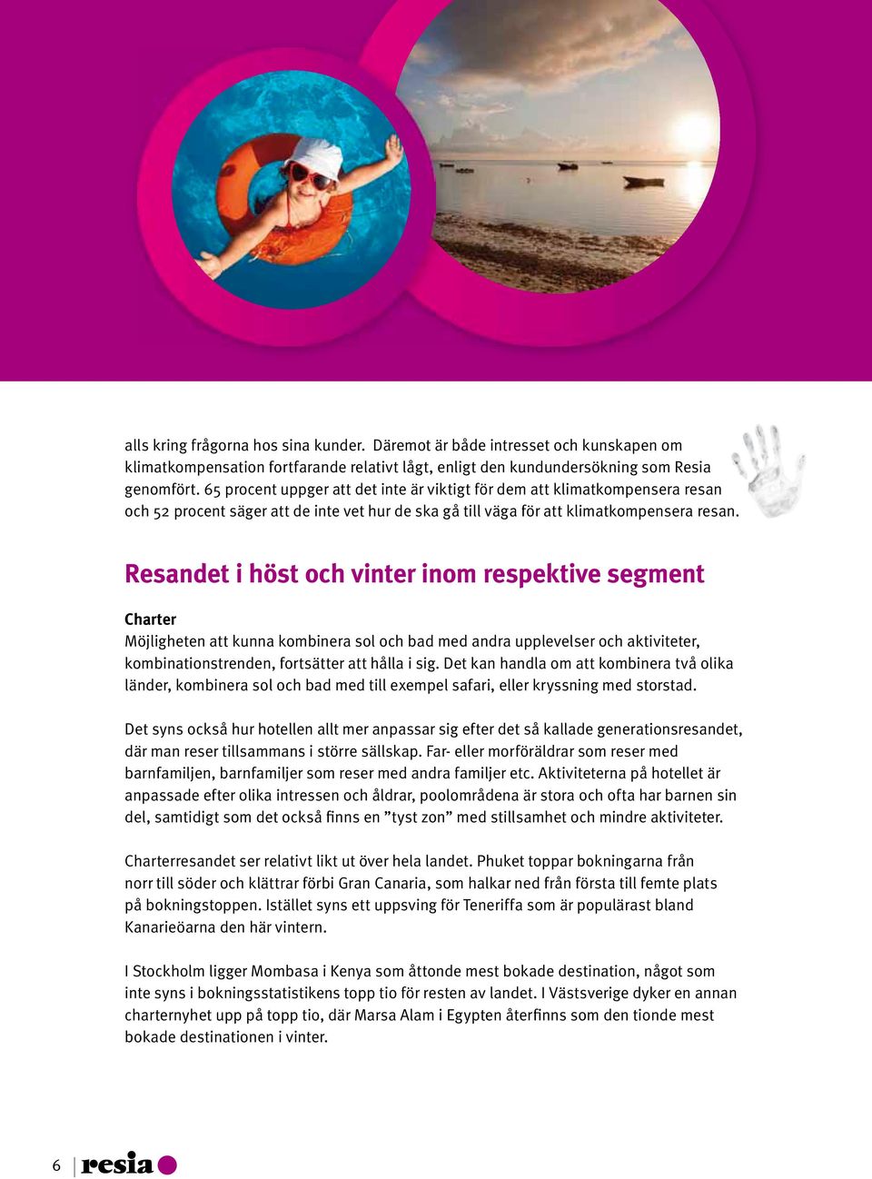 Resandet i höst och vinter inom respektive segment Charter Möjligheten att kunna kombinera sol och bad med andra upplevelser och aktiviteter, kombinationstrenden, fortsätter att hålla i sig.