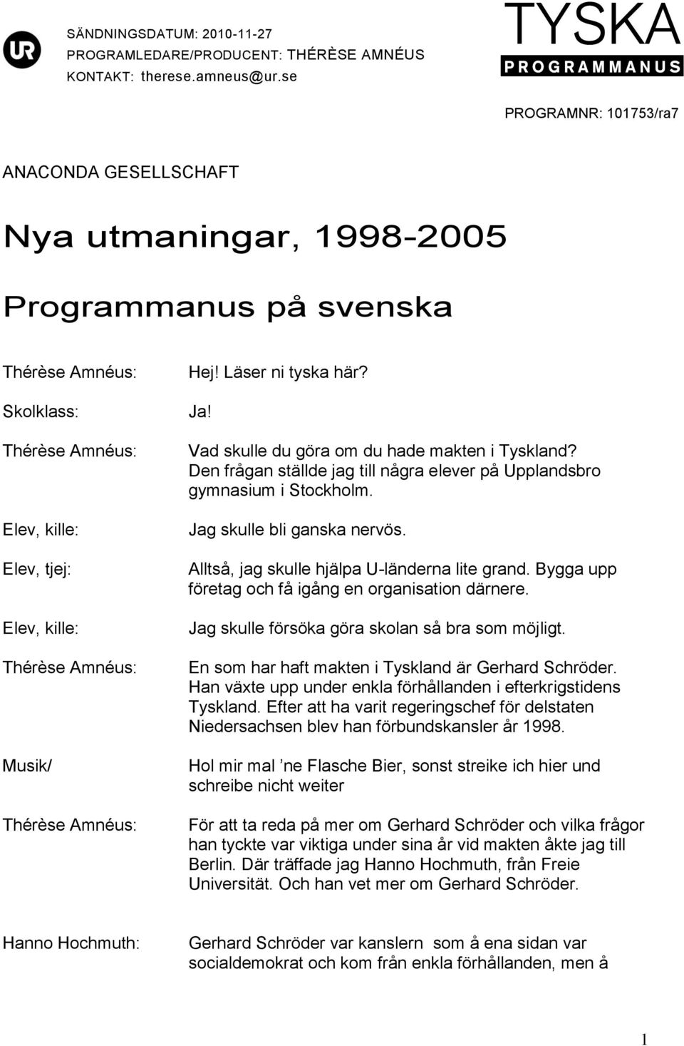 Vad skulle du göra om du hade makten i Tyskland? Den frågan ställde jag till några elever på Upplandsbro gymnasium i Stockholm. Jag skulle bli ganska nervös.