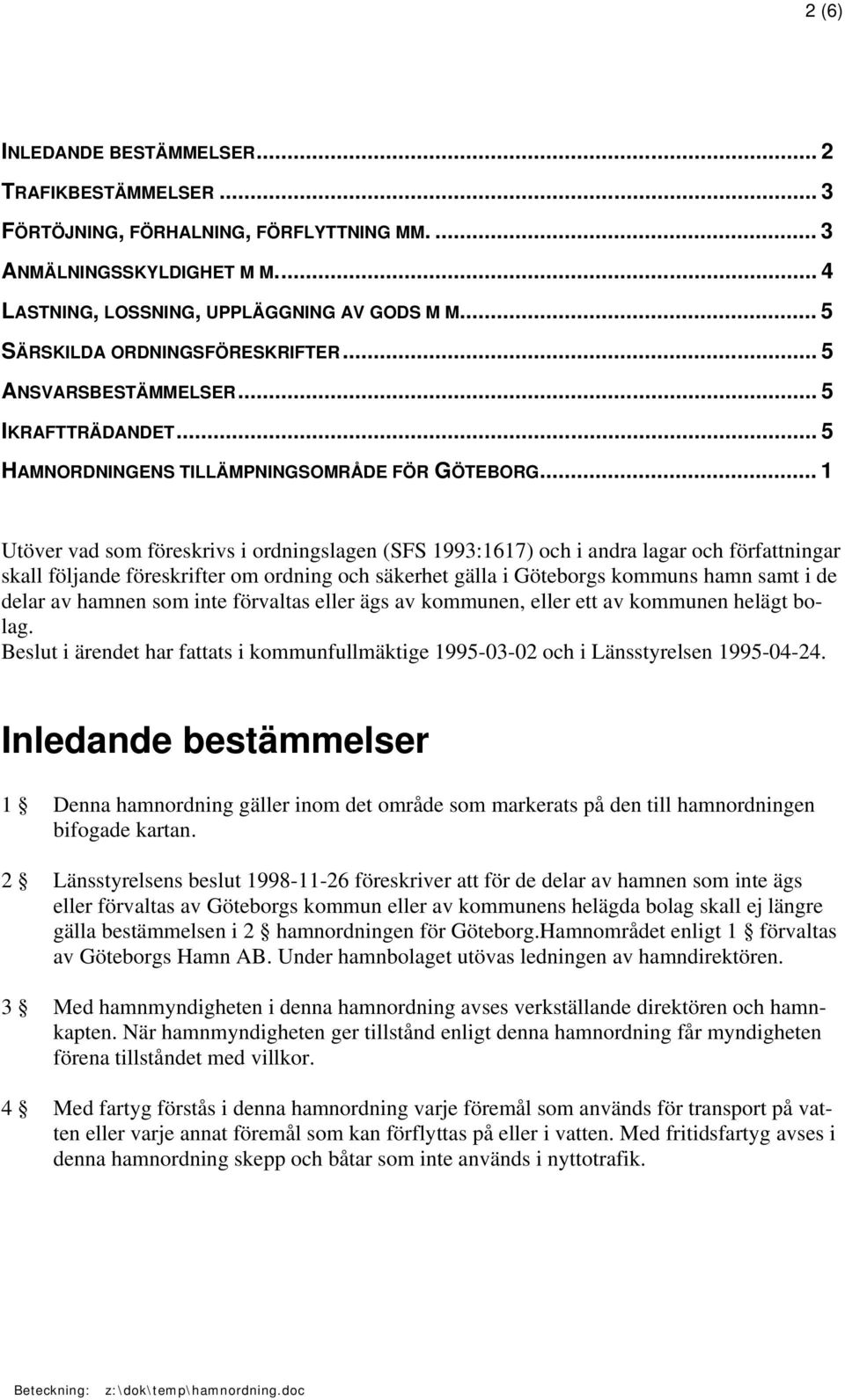 .. 1 Utöver vad som föreskrivs i ordningslagen (SFS 1993:1617) och i andra lagar och författningar skall följande föreskrifter om ordning och säkerhet gälla i Göteborgs kommuns hamn samt i de delar