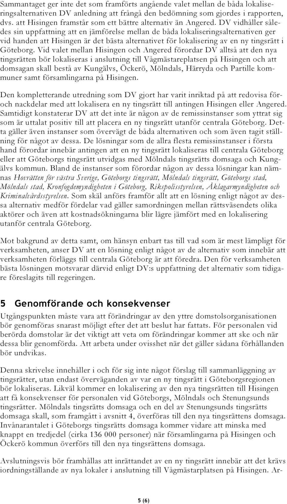 DV vidhåller således sin uppfattning att en jämförelse mellan de båda lokaliseringsalternativen ger vid handen att Hisingen är det bästa alternativet för lokalisering av en ny tingsrätt i Göteborg.