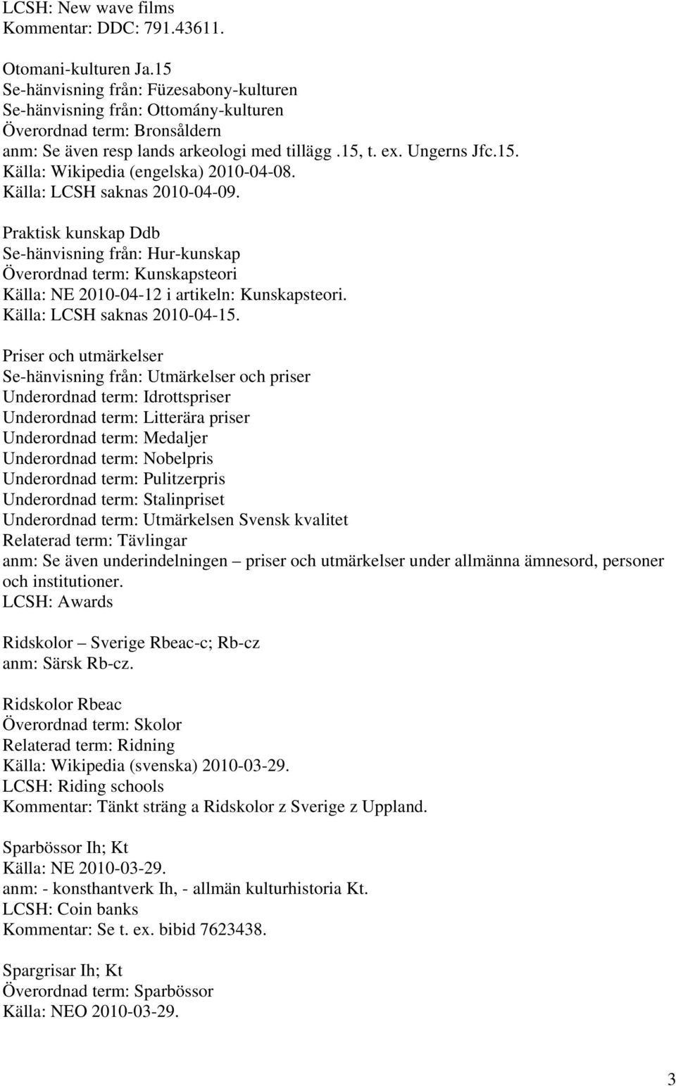 Källa: LCSH saknas 2010-04-09. Praktisk kunskap Ddb Se-hänvisning från: Hur-kunskap Överordnad term: Kunskapsteori Källa: NE 2010-04-12 i artikeln: Kunskapsteori. Källa: LCSH saknas 2010-04-15.