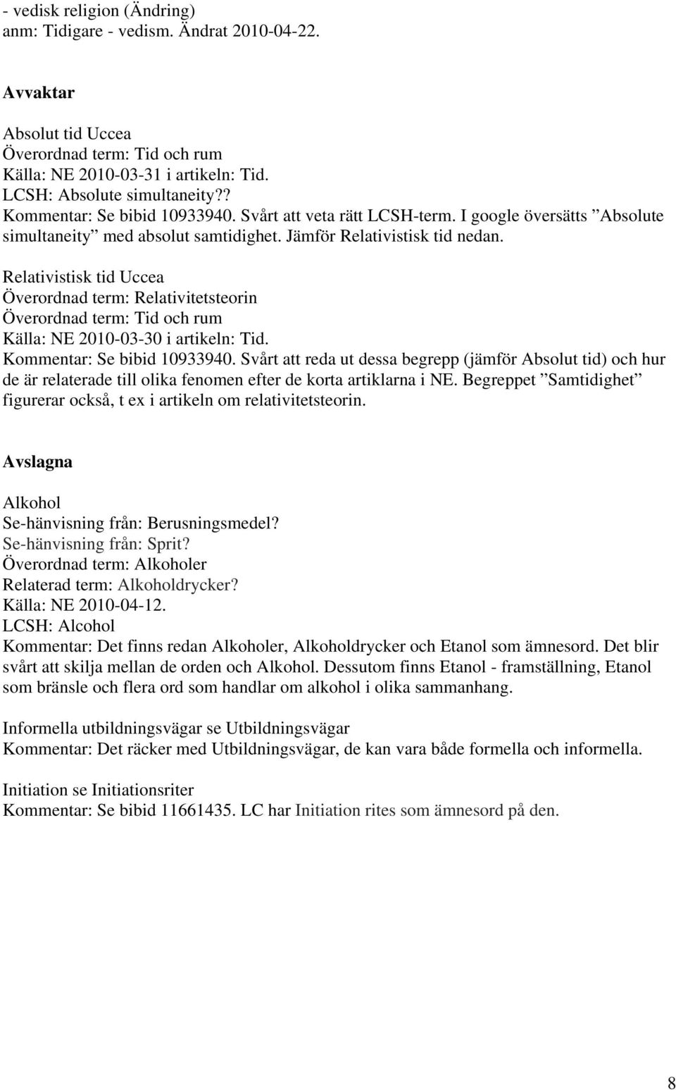 Relativistisk tid Uccea Överordnad term: Relativitetsteorin Överordnad term: Tid och rum Källa: NE 2010-03-30 i artikeln: Tid. Kommentar: Se bibid 10933940.