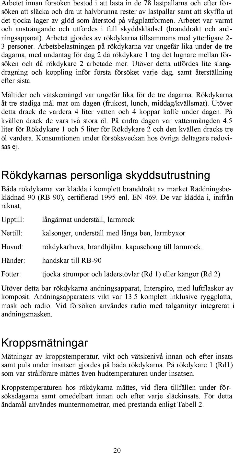 Arbetsbelastningen på rökdykarna var ungefär lika under de tre dagarna, med undantag för dag 2 då rökdykare 1 tog det lugnare mellan försöken och då rökdykare 2 arbetade mer.