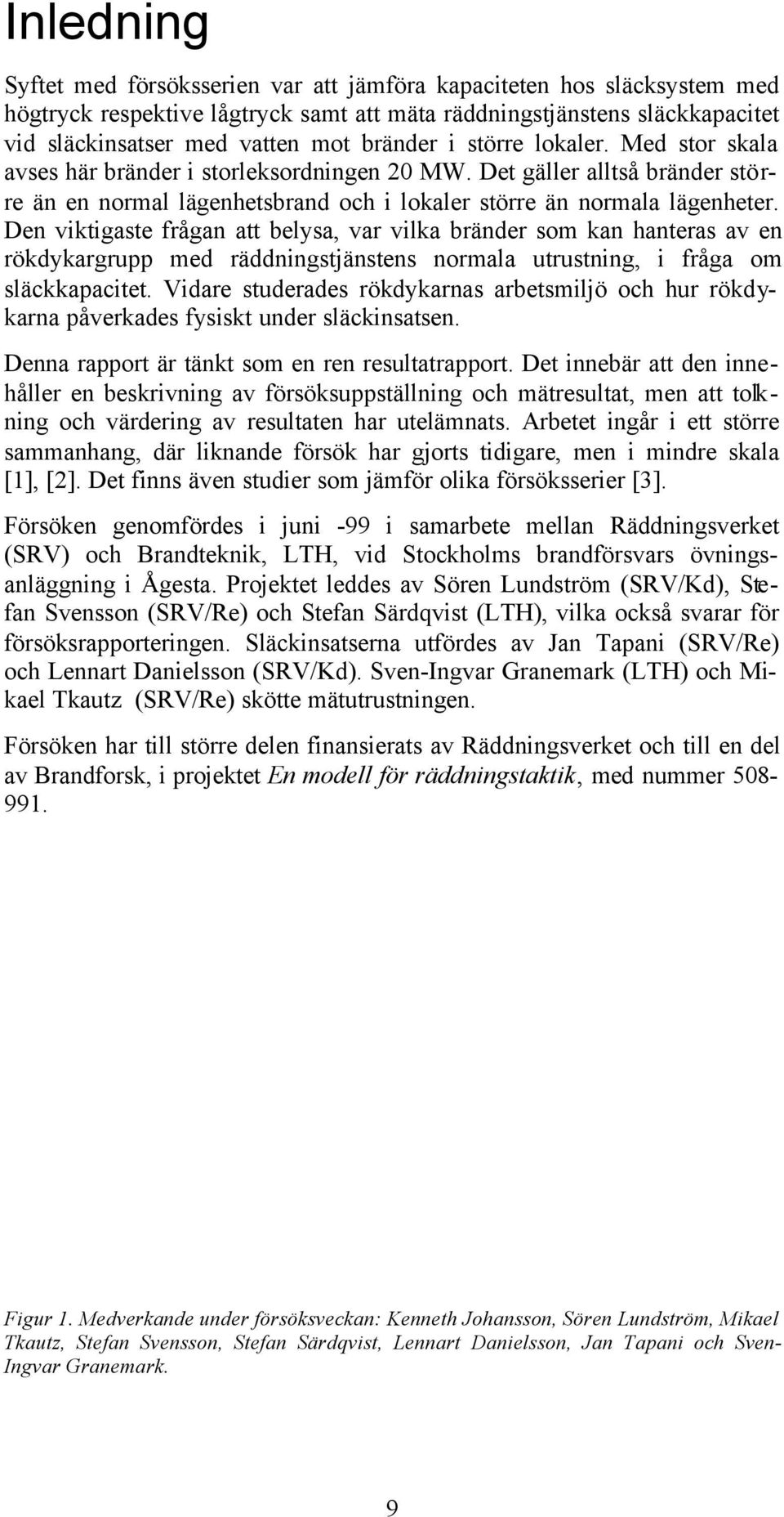 Den viktigaste frågan att belysa, var vilka bränder som kan hanteras av en rökdykargrupp med räddningstjänstens normala utrustning, i fråga om släckkapacitet.