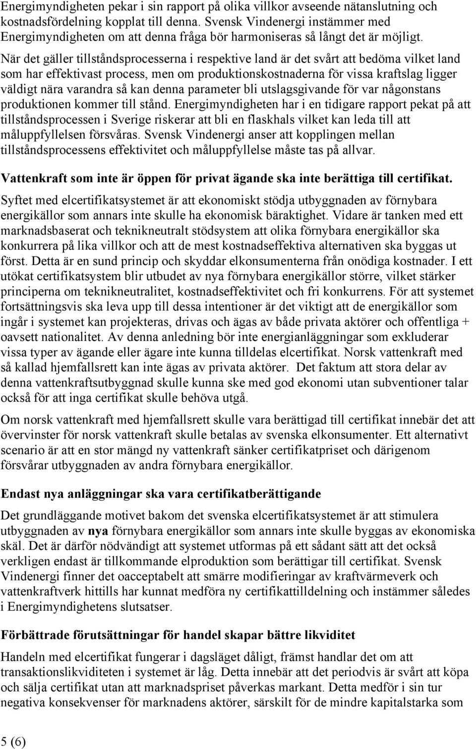 När det gäller tillståndsprocesserna i respektive land är det svårt att bedöma vilket land som har effektivast process, men om produktionskostnaderna för vissa kraftslag ligger väldigt nära varandra