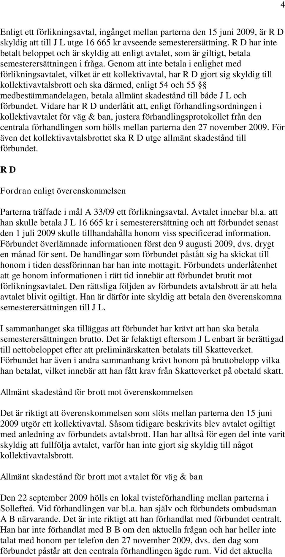 Genom att inte betala i enlighet med förlikningsavtalet, vilket är ett kollektivavtal, har R D gjort sig skyldig till kollektivavtalsbrott och ska därmed, enligt 54 och 55 medbestämmandelagen, betala