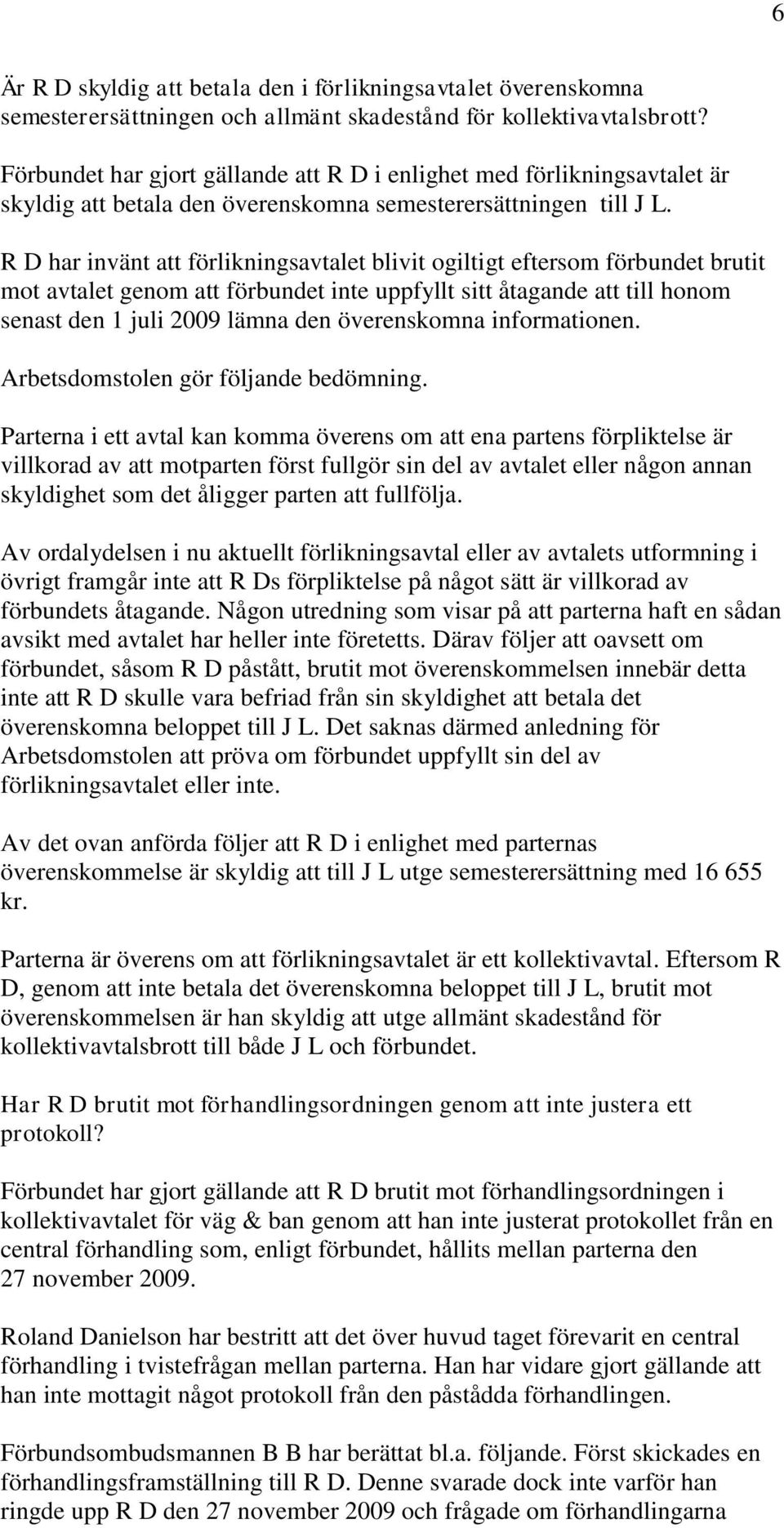 R D har invänt att förlikningsavtalet blivit ogiltigt eftersom förbundet brutit mot avtalet genom att förbundet inte uppfyllt sitt åtagande att till honom senast den 1 juli 2009 lämna den