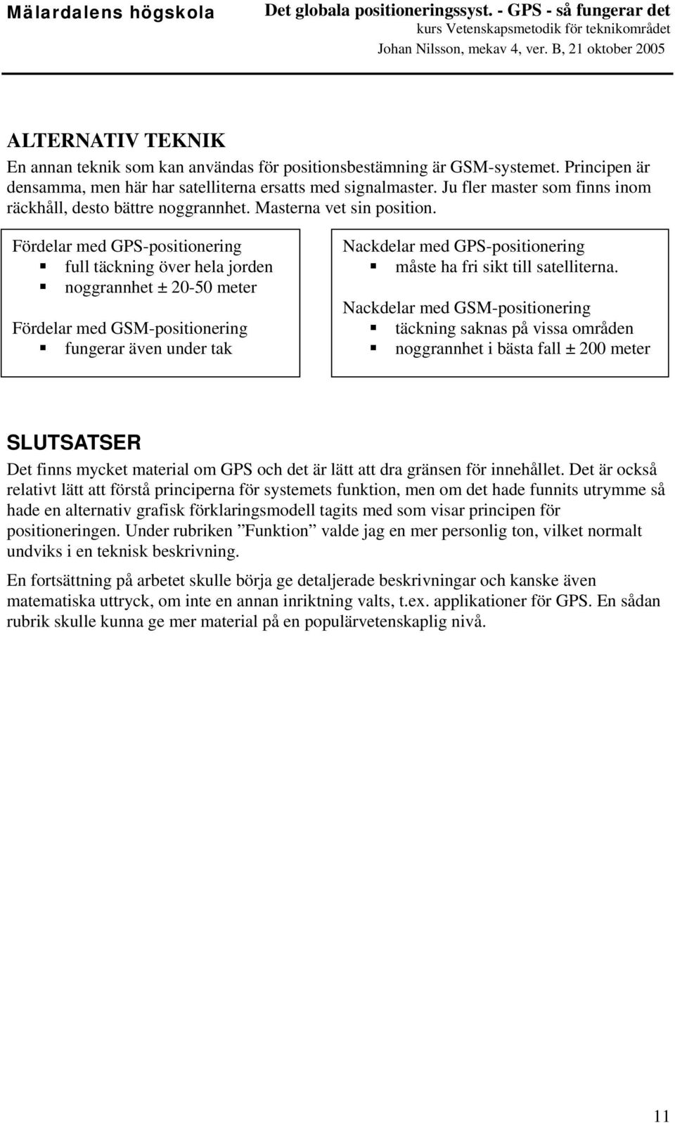 Fördelar med GPS-positionering full täckning över hela jorden noggrannhet ± 20-50 meter Fördelar med GSM-positionering fungerar även under tak Nackdelar med GPS-positionering måste ha fri sikt till