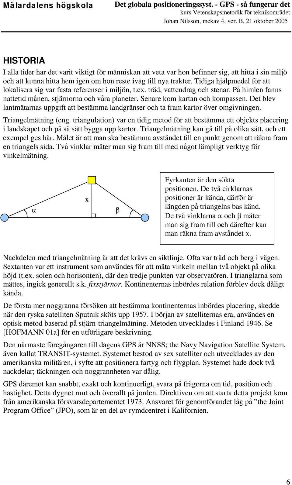 Senare kom kartan och kompassen. Det blev lantmätarnas uppgift att bestämma landgränser och ta fram kartor över omgivningen. Triangelmätning (eng.