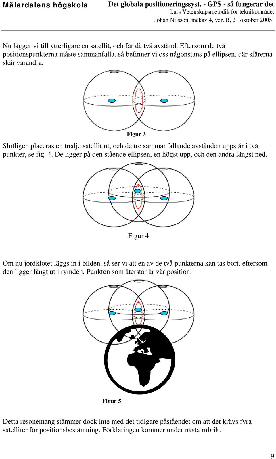 Figur 3 Slutligen placeras en tredje satellit ut, och de tre sammanfallande avstånden uppstår i två punkter, se fig. 4.