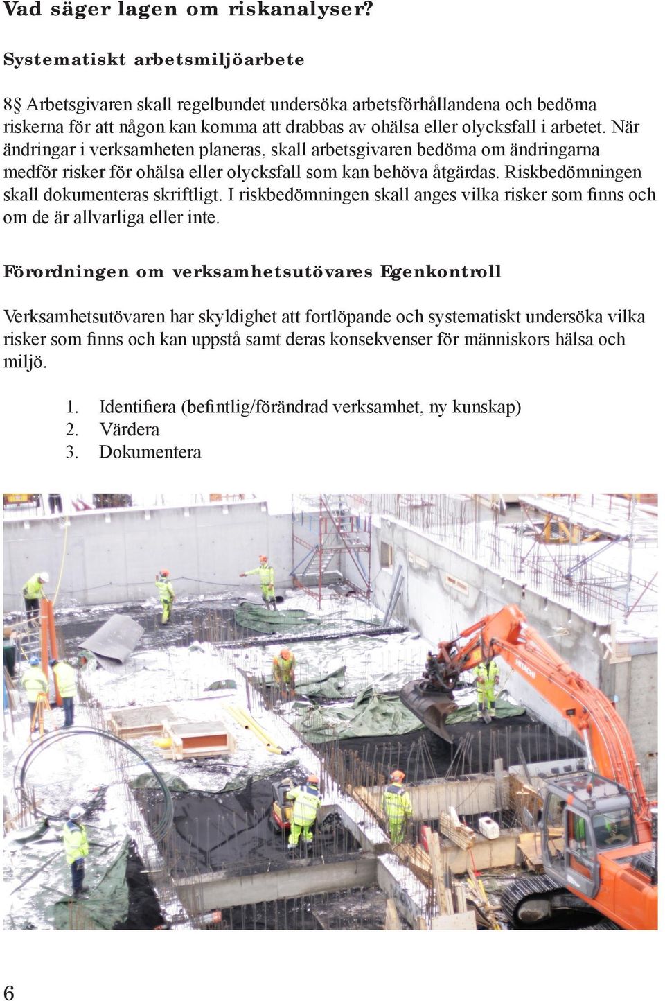 När ändringar i verksamheten planeras, skall arbetsgivaren bedöma om ändringarna medför risker för ohälsa eller olycksfall som kan behöva åtgärdas. Riskbedömningen skall dokumenteras skriftligt.