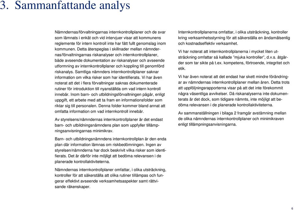 Detta återspeglas i skillnader mellan nämndernas/förvaltningarnas riskanalyser och internkontrollplaner, både avseende dokumentation av riskanalyser och avseende utformning av internkontrollplaner