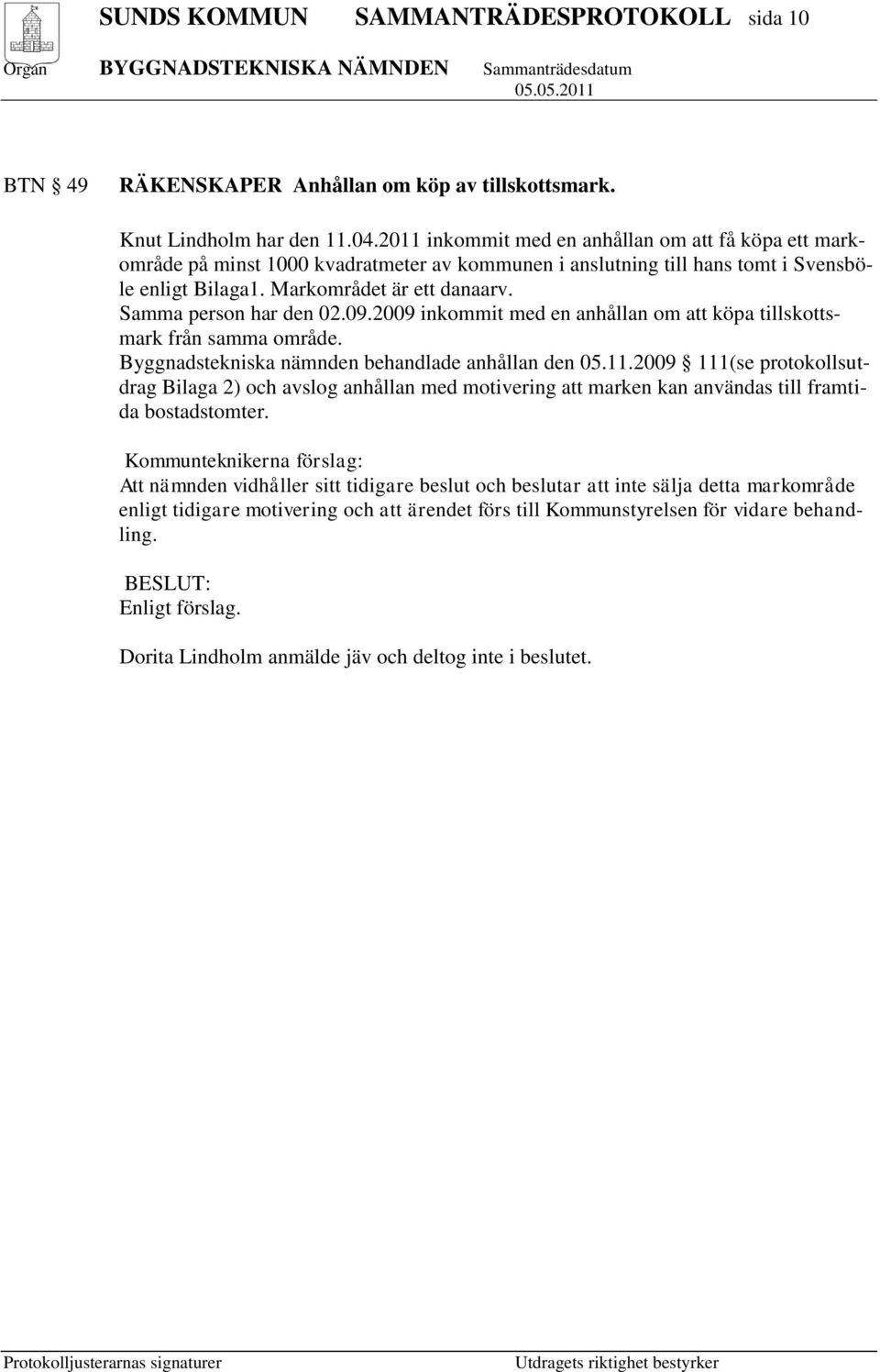 Samma person har den 02.09.2009 inkommit med en anhållan om att köpa tillskottsmark från samma område. Byggnadstekniska nämnden behandlade anhållan den 05.11.