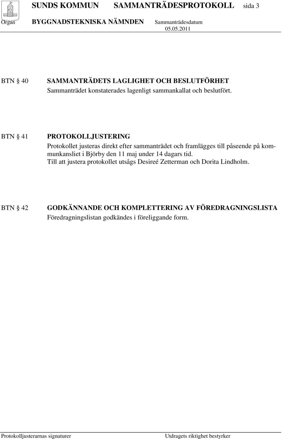 BTN 41 PROTOKOLLJUSTERING Protokollet justeras direkt efter sammanträdet och framlägges till påseende på kommunkansliet i