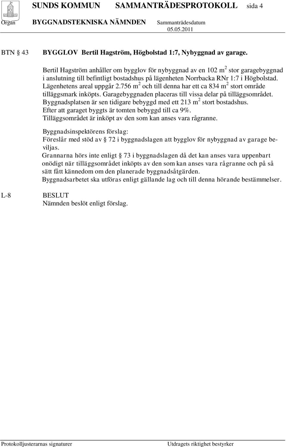 756 m 2 och till denna har ett ca 834 m 2 stort område tilläggsmark inköpts. Garagebyggnaden placeras till vissa delar på tilläggsområdet.