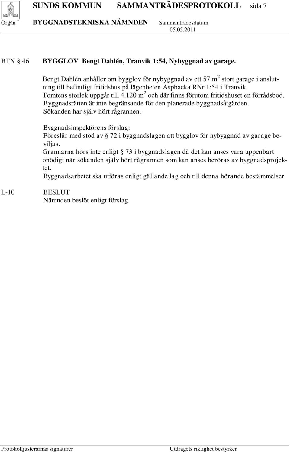 120 m 2 och där finns förutom fritidshuset en förrådsbod. Byggnadsrätten är inte begränsande för den planerade byggnadsåtgärden. Sökanden har själv hört rågrannen.