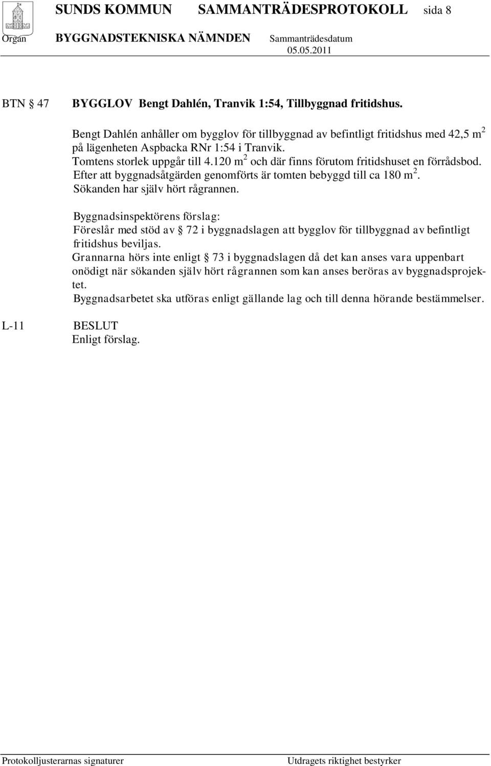 120 m 2 och där finns förutom fritidshuset en förrådsbod. Efter att byggnadsåtgärden genomförts är tomten bebyggd till ca 180 m 2. Sökanden har själv hört rågrannen.