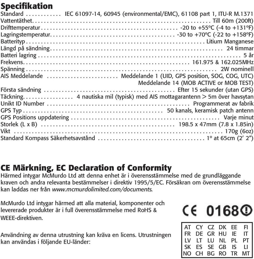 ........................................................... Litium Manganese Längd på sändning.......................................................... 24 timmar Batteri lagring.................................................................... 5 år Frekvens.