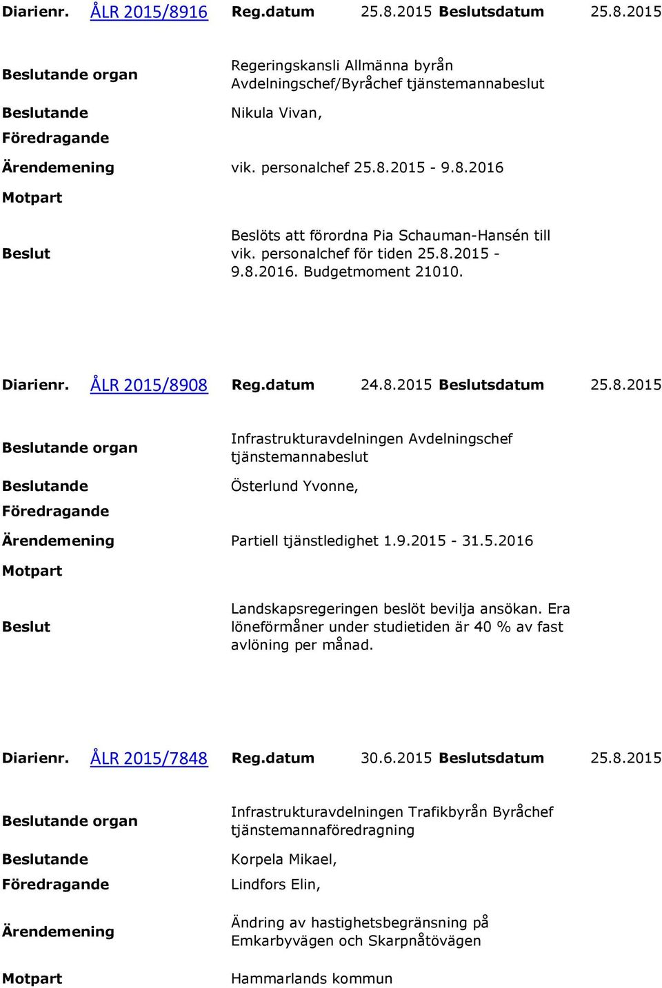 9.2015-31.5.2016 Landskapsregeringen beslöt bevilja ansökan. Era löneförmåner under studietiden är 40 % av fast avlöning per månad. Diarienr. ÅLR 2015/784
