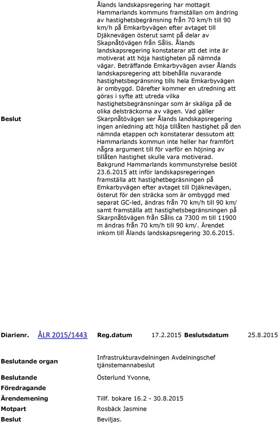 Beträffande Emkarbyvägen avser Ålands landskapsregering att bibehålla nuvarande hastighetsbegränsning tills hela Emkarbyvägen är ombyggd.