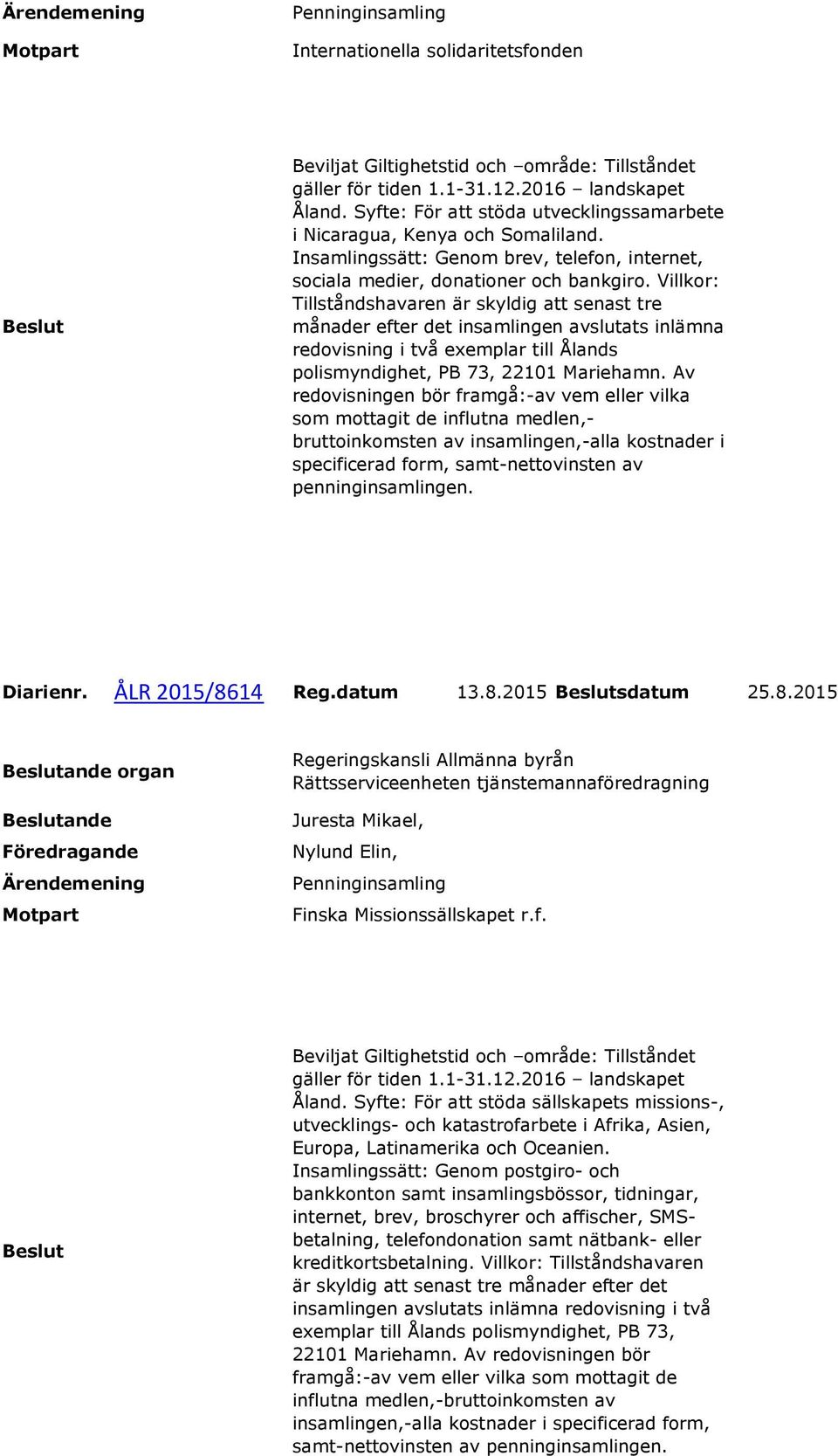 Villkor: Tillståndshavaren är skyldig att senast tre månader efter det insamlingen avslutats inlämna redovisning i två exemplar till Ålands polismyndighet, PB 73, 22101 Mariehamn.