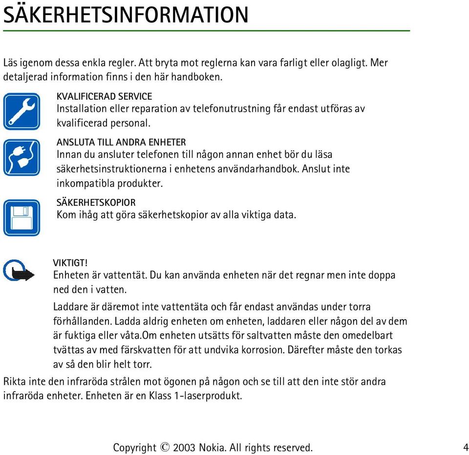 ANSLUTA TILL ANDRA ENHETER Innan du ansluter telefonen till någon annan enhet bör du läsa säkerhetsinstruktionerna i enhetens användarhandbok. Anslut inte inkompatibla produkter.