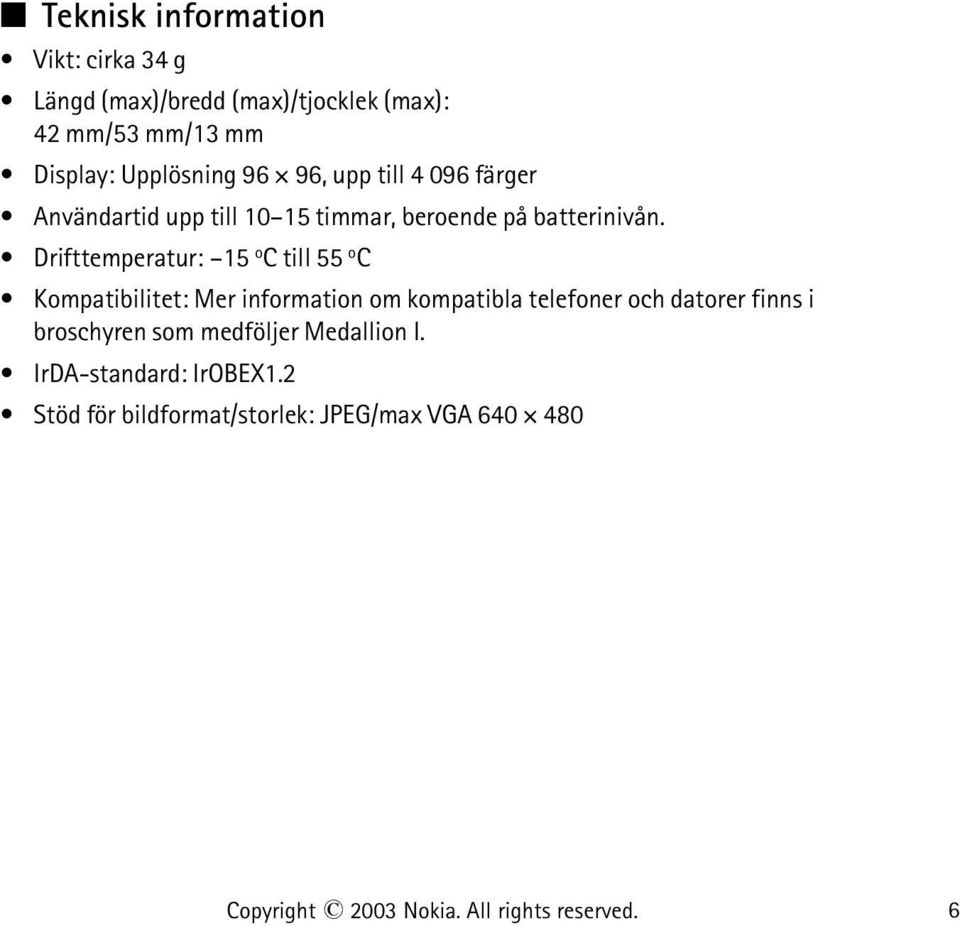 Drifttemperatur: 15 o C till 55 o C Kompatibilitet: Mer information om kompatibla telefoner och datorer finns i