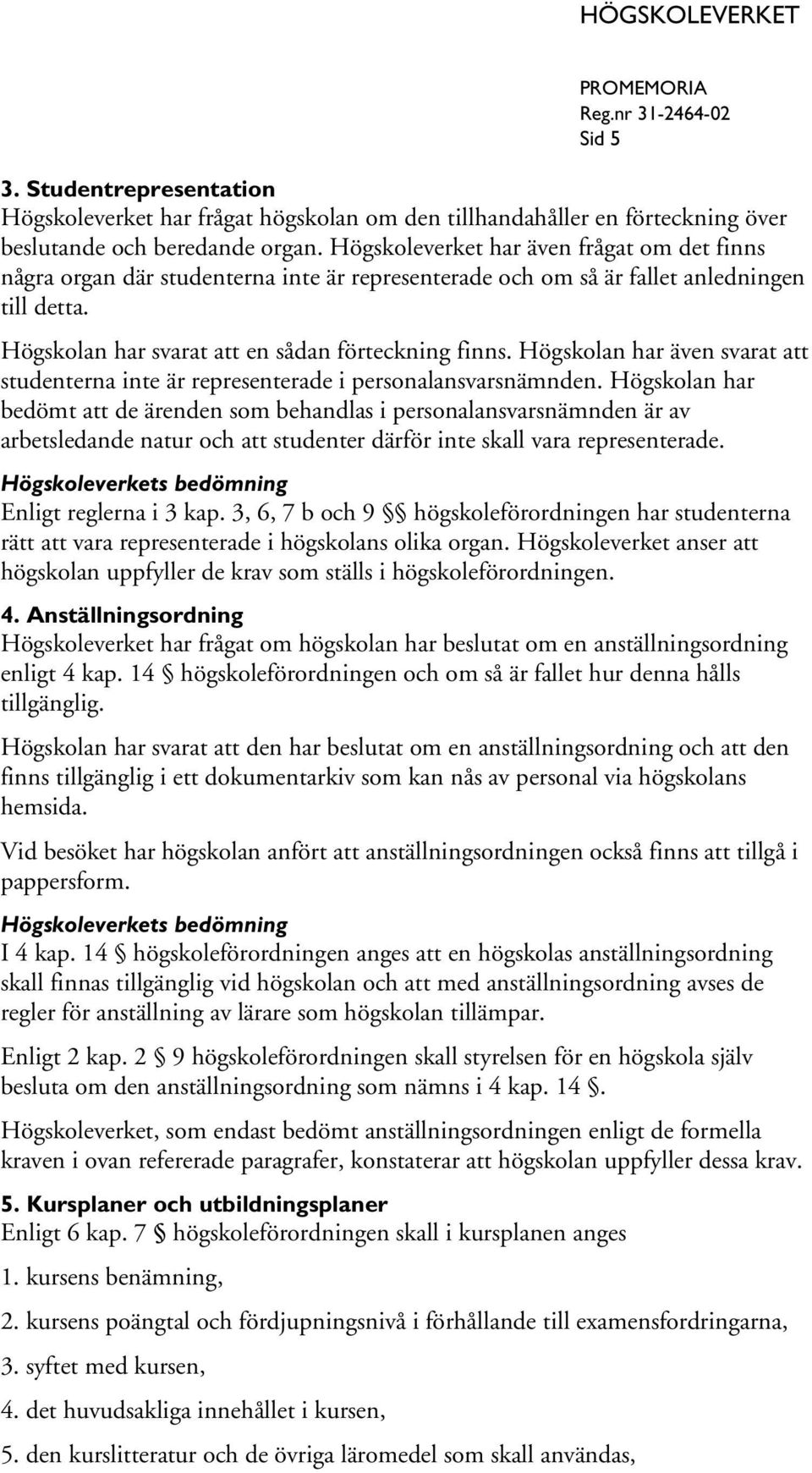 Högskolan har även svarat att studenterna inte är representerade i personalansvarsnämnden.